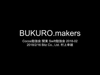 BUKURO.makers
Cocoa勉強会 関東 Swift勉強会 2018-02
2018/2/16 Bitz Co., Ltd. 村上幸雄
 