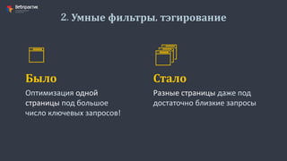 2. Умные фильтры, тэгирование
Оптимизация одной
страницы под большое
число ключевых запросов!
Было
Разные страницы даже под
достаточно близкие запросы
Стало
 