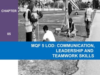 CHAPTER
05
MQF 5 LOD: COMMUNICATION,
LEADERSHIP AND
TEAMWORK SKILLS
 