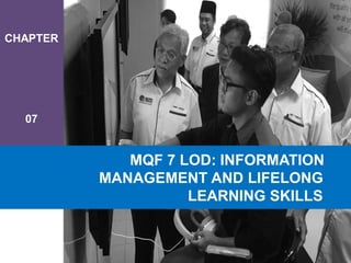 CHAPTER
07
MQF 7 LOD: INFORMATION
MANAGEMENT AND LIFELONG
LEARNING SKILLS
 