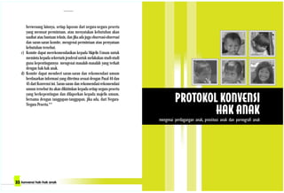 berwenang lainnya, setiap laporan dari negara-negara peserta
yang memuat permintaan, atau menyatakan kebutuhan akan
nasihat atau bantuan teknis, dan jika ada juga observasi-observasi
dan saran-saran komite, mengenai permintaan atau pernyataan
kebutuhan tersebut.
c) Komite dapat merekomendasikan kepada Majelis Umum untuk
meminta kepada sekretaris jenderal untuk melakukan studi-studi
guna kepentingannya mengenai masalah-masalah yang terkait
dengan hak-hak anak.
d) Komite dapat memberi saran-saran dan rekomendasi umum
berdasarkan informasi yang diterima sesuai dengan Pasal 44 dan
45 dari Konvensi ini. Saran-saran dan rekomendasi-rekomendasi
umum tersebut itu akan dikirimkan kepada setiap negara peserta
yang berkepentingan dan dilaporkan kepada majelis umum,
bersama dengan tanggapan-tanggapan, jika ada, dari Negara-
Negara Peserta.**
 