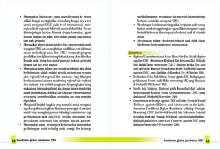 melalui kampanye penyadaran dan supervisi dan monitoring
berbasis komunitas mengenai CSEC;
• Membangun komitmen meningkatkan kerjasama pada semua
lapisan untuk menggabungkan upaya dalam mengatasi segala
bentuk kekerasan dan eksploitasi seksual anak di seluruh
dunia;
• Menyatakan bahwa eksploitasi seksual anak tidak dapat
ditoleransi dan berjanji untuk mengatasinya.
Lampiran:
• Regional Commitment and Acion Plan of the East Pacific Region
against CSEC (Komitmen Regional dan Rencana Aksi Wilayah
Asia Pasifik Timur menentang CSEC), diadopsi ketika East Asia
andthePacificRegionalConsultationforthe2ndWorldCongress
againts CSEC, yang diadakan di Bangkok, 16-18 Oktober 2001;
• Declaration of the Arab-African Forum againts SEC, diadopsi pada
pelaksanaan Forum Arab-Afrika menentang SEC yang diadakan
di Brabat 24-26 Oktober 2001;
• South Asia Strategy, diadopsi pada Konsultasi Asia Selatan
menyongsong Kongres Dunia Kedua menentang CSEC, yang
diadakan di Dhaka 4-6 November 2001;
• Commitment to Strategy against CSEC and other Forms of Sexual
Violence againts Children and Adolescents in the Latin-
American-Caribbean Region (Komitmen terhadap Strategis
Menentang CSEC dan bentuk-bentuk lain Kekerasan Seksual
terhadap Anak dan Remaja di Wilayah Amerika-Latin-Karibia).
diadopsi pada inter-American Congress against SEC, yang
diadakan Montevido 7-9 November 2001;
• Menegaskan bahwa cara ayang akan ditempuh ke depan
adalah dengan meningkatkan networking dengan key actors
untuk mengatasi CSEC pada level internasional, inter-
regional/sub-regional, bilateral, nasional dan lokal. Secara
khusus jaringan ini akan dibentuk dengan komunitas, aparat
hukum, imigrasi dan polisi, serta melalui gagasan yang muncul
dari pada pemuda;
• Memastikan adanya alokasi sumber daya yang memadai untuk
mengatasiCSECdanmeningkatkanpendidikansertainformasi
untuk melindungi anak dari CSEC, termasuk program
pendidikan dan latihan tentang hak anak yang akan diberikan
kepada anak, orang tua, aparat penegak hukum, penyedia
layanan dan key actor lainnya;
• Menegaskan ulang bahwa cara esensial melakukan aksi global
berkelanjutan adalah melalui agenda, strategi atau rencana
aksi regional/sub-regional dan nasional, yang dibangun
berdasarkan mekanisme monitoring regional/sub-regional
dan nasional, dan melalui penguatan dan pengkajian ulang
mekanisme internasional yang ada dengan proses monitoring
untukmeningkatkanefektifitasdanfollow-uprekomendasinya,
serta untuk mengidentifikasi perubahan apa yang mungkin
diperlukan;
• Mengambil langkah-langkah yang memadai untuk mengatasi
aspek negatif teknologi baru khususnya pornografi di Internet,
meski tetap mengakui potensi teknologi baru tersebut bagi
perlindungan anak dari CSEC melalui diseminasi dan
pertukaran informasi dan jaringan antara partner;
• Menegaskan ulang pentingnya keluarga dan menguatkan
perlindungan sosial terhadap anak, remaja, dan keluarga
 