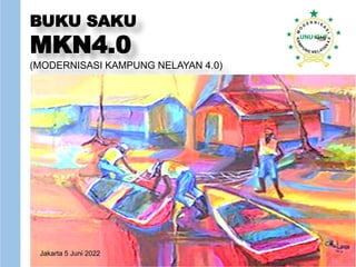BUKU SAKU
MKN4.0
(MODERNISASI KAMPUNG NELAYAN 4.0)
Jakarta 5 Juni 2022
 