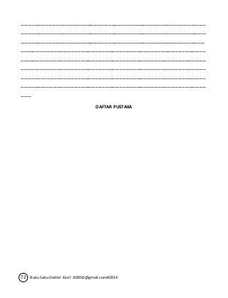 …………………………………………………………………………………………………………………………………….……… 
………………………………………………………………………………………………………………………………………….… 
…………………………………………………………………………………………………………………………………………… 
….………………………………………………………………………………………………………………………………………… 
……….…………………………………………………………………………………………………………………………………… 
…………….……………………………………………………………………………………………………………………………… 
………………….………………………………………………………………………………………………………………………… 
……………………….…………………………………………………………………………………………………………………… 
……… 
DAFTAR PUSTAKA 
72 Buku Saku Dokter Kecil Jt0058@gmail.com#2014 
 