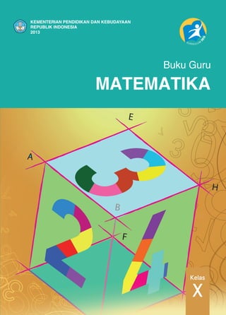 MATEMATIKA
Buku Guru
KEMENTERIAN PENDIDIKAN DAN KEBUDAYAAN
REPUBLIK INDONESIA
2013
KEMENTERIAN PENDIDIKAN DAN KEBUDAYAAN
REPUBLIK INDONESIA
2013
MATEMATIKA
X
Kelas
Buku Guru
 