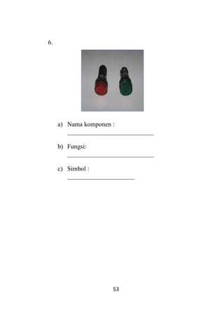 53
6.
a) Nama komponen :
___________________________
b) Fungsi:
___________________________
c) Simbol :
_____________________
 