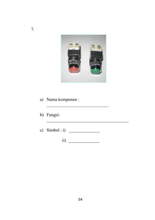 54
7.
a) Nama komponen :
____________________________
b) Fungsi:
_____________________________________
c) Simbol : i) ______________
ii) ______________
 