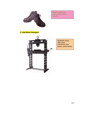 415
2. Alat Bantu Pekerjaan
Sepatu pengaman:
Untuk safety dalam
bekerja
Hydraulic press:
Alat untuk
mempress blok
piston, press klahar.
 