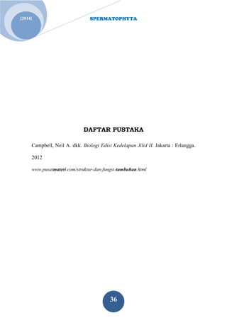 SPERMATOPHYTA
36
Jan. 1[2014]
DAFTAR PUSTAKA
Campbell, Neil A. dkk. Biologi Edisi Kedelapan Jilid II. Jakarta : Erlangga.
2012
www.pusatmateri.com/struktur-dan-fungsi-tumbuhan.html
 