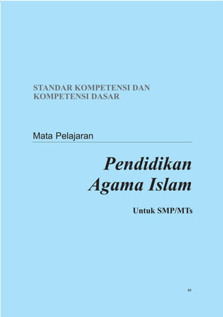 STANDAR KOMPETENSI DAN
KOMPETENSI DASAR



Mata Pelajaran


             Pendidikan
            Agama Islam
                  Untuk SMP/MTs




                             49
 