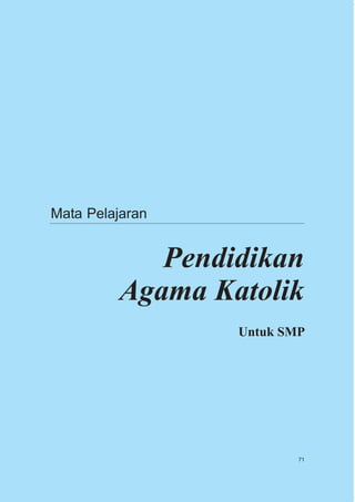 Mata Pelajaran


            Pendidikan
         Agama Katolik
                 Untuk SMP




                         71
 