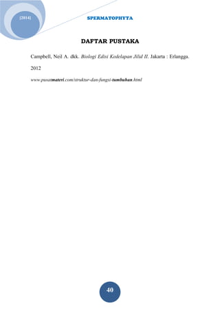 SPERMATOPHYTA 
40 
[2014] 
DAFTAR PUSTAKA Campbell, Neil A. dkk. Biologi Edisi Kedelapan Jilid II. Jakarta : Erlangga. 2012 www.pusatmateri.com/struktur-dan-fungsi-tumbuhan.html 