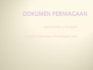 documents n receipts
Contoh Dokumen Perniagaan.doc

 