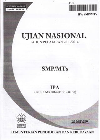 ?-,t,
r llltlllilil llllil lll llillll llil llil ffi lll
IPA SMP/UITs
UJIANIASIONAL
TAHTIN PELAJARAN 2OI3 I 2OI 4
SMP/MTs
IPA
Kamis, 8 Mei 2Aru (07.30 - 09.30)
KEMENTERIAN PEND I D I KAN DAN KEBUDAYAAI.{
 