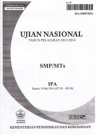 ?-t3
I llilllil fir llilr ilr rffiff ilil ltilt llll llll
IPA SMPIkITS
UJIANNASIONAL
TAHIJNI PELAJARAN 20 I3I2OI4
SMPIMTS
IPA
Kamis, 8 Mei 2014 (07.30 * 09.30)
@PUSPENDIK
3AIIEANG
KEMEN?TRTAN PEND I D I KAN DAN KEBUDAYAAI{
 