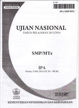rffiffitilltiltl]lilnilffifilillllllil
IPA SMP/1VITs
UJIANNASIONAL
TAHLN PELAJARAN 2OI3I2OI4
SMP/MTs
IPA
Kamis, 8 Mei 2014 (07.30 - 09.30)
,'ffi
wPUSPENDII(
BAIITBANG
I{MIENTERTAN P END I DI KAN T} { KEBT'DAYAAI{
 