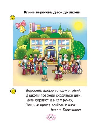 Êëè÷å âåðåñåíü ä³òîê äî øêîëè
4
Âåðåñåíü ùåäðî ñîíöåì ç³ãð³òèé.
Â øêîëè ïîâñþäè ñõîäÿòüñÿ ä³òè.
Êâ³òè áàðâèñò³ â íèõ ó ðóêàõ,
Âîãíèêè ùàñòÿ ÿñí³þòü â î÷àõ.
²âàííà Áëàæêåâè÷
 