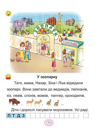 Ó çîîïàðêó
Òàòî, ìàìà, Íàçàð, Ç³íà ³ Ë³çà â³äâ³äàëè
çîîïàðê. Âîíè çàâ³òàëè äî âåäìåä³â, ïåë³êàí³â,
ê³ç, ëåâ³â, ñëîí³â, âîâê³â, ïàíòåð, êðîêîäèë³â,
Ï Ò Ä
71
Ä³òè ³ äîðîñë³ ëàñóâàëè ìîðîçèâîì. Óñ³ ðàä³.
, , ...
Ç
 