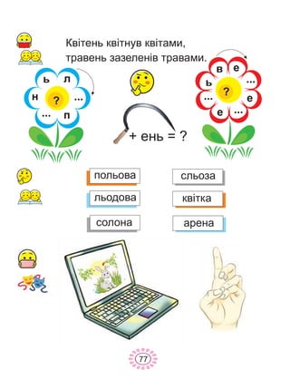 77
Êâ³òåíü êâ³òíóâ êâ³òàìè,
òðàâåíü çàçåëåí³â òðàâàìè.
+ åíü = ?
ë
ï
í
ü
...?
...
â å
å
å
ü
?
...
...
...
ïîëüîâà
ëüîäîâà
ñîëîíà
ñëüîçà
êâ³òêà
àðåíà
 