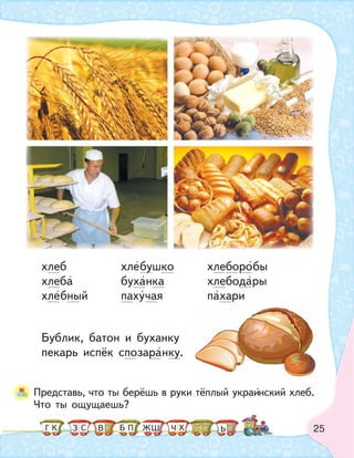25
хлеб хлебушко хлеборобы
хлеба буханка хлебодары
хлебный пахучая пахари
Бублик, батон и буханку
пекарь испёк спозаранку.
Представь, что ты берёшь в руки тёплый украинский хлеб.
Что ты ощущаешь?
К С ПБ ШЗ ЬГ ЧЖ ХВ
 