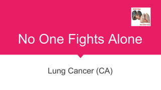 No One Fights Alone
Lung Cancer (CA)
 