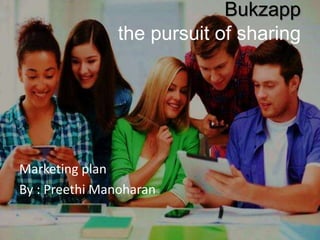 Bukzapp
the pursuit of sharing
Marketing plan
By : Preethi Manoharan
 