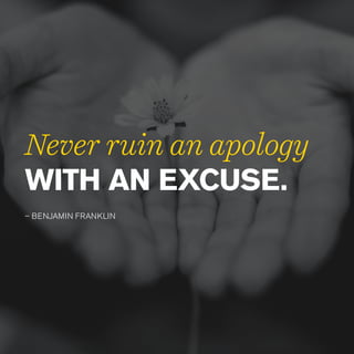 WITH AN EXCUSE.
– BENJAMIN FRANKLIN
Never ruin an apology
 