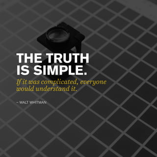 THE TRUTH
IS SIMPLE.
– WALT WHITMAN
If it was complicated, everyone
would understand it.
 