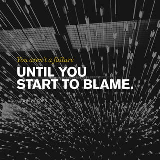 You aren't a failure
UNTIL YOU
START TO BLAME.
– JOHN WOODEN
 