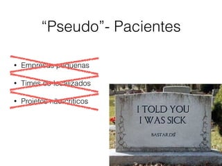 “Pseudo”- Pacientes
• Empresas pequenas
• Times co-localizados
• Projetos não-críticos
 