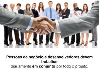 Pessoas de negócio e desenvolvedores devem
trabalhar  
diariamente em conjunto por todo o projeto.
 