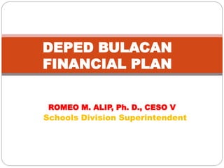 ROMEO M. ALIP, Ph. D., CESO V
Schools Division Superintendent
DEPED BULACAN
FINANCIAL PLAN
 