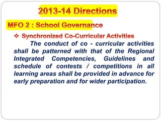 The conduct of co - curricular activities
shall be patterned with that of the Regional
Integrated Competencies, Guidelines and
schedule of contests / competitions in all
learning areas shall be provided in advance for
early preparation and for wider participation.
 