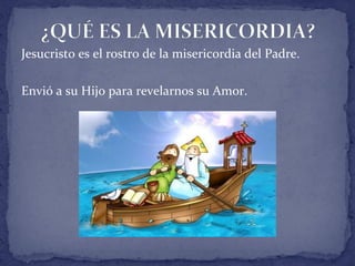 Jesucristo es el rostro de la misericordia del Padre.
Envió a su Hijo para revelarnos su Amor.
 