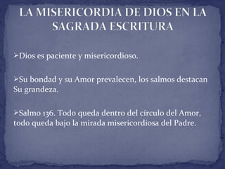 Dios es paciente y misericordioso.
Su bondad y su Amor prevalecen, los salmos destacan
Su grandeza.
Salmo 136. Todo queda dentro del círculo del Amor,
todo queda bajo la mirada misericordiosa del Padre.
 