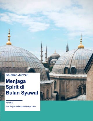 1
Khutbah Jum’at:
Menjaga
Spirit di
Bulan Syawal
Penulis:
Tim Kajian PabrikJamMasjid.com
 