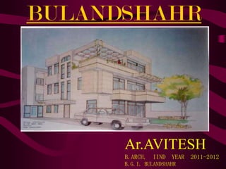 BULANDSHAHR
Ar.AVITESH
B.ARCH. IIND YEAR 2011-2012
B.G.I. BULANDSHAHR
 