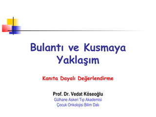 Bulantı ve Kusmaya
Yaklaşım
Kanıta Dayalı Değerlendirme
Prof. Dr. Vedat Köseoğlu
Gülhane Askeri Tıp Akademisi
Çocuk Onkolojisi Bilim Dalı
 
