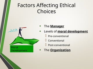 Factors Affecting Ethical
Choices
• The Manager
• Levels of moral development
 Pre-conventional
 Conventional
 Post-conventional
• The Organization
Moral
Development
 