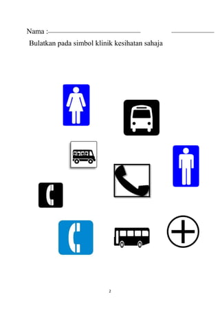 Nama :
Tarikh : pada simbol klinik kesihatan sahaja
Bulatkan
2