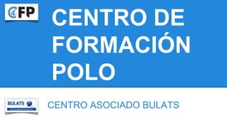 CENTRO DE
FORMACIÓN
POLO
CENTRO ASOCIADO BULATS
 