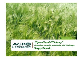 Presentation at the Grain Ukraine conference September, 2018
“Operational Efficiency”
Measuring, Managing and Dealing with Challenges
Sergiy Bulavin
 