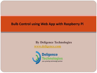 By Deligence Technologies
www.deligence.com
Bulb Control using Web App with Raspberry Pi
 