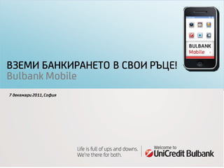 ВЗЕМИ БАНКИРАНЕТО В СВОИ РЪЦЕ!
Bulbank Mobile
7 декември 2011, София
 