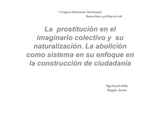 I Congreso Abolicionista Internacional
Buenos Aires, 19 de Mayo de 2018
La prostitución en el
imaginario colectivo y su
na...