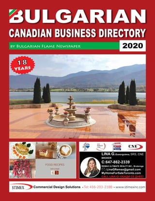 by Bulgarian Flame Newspaper
LINA G.Gueorguieva, SRS, CNE
BROKER
C:647-862-2339
REMAX ULTIMATE REALTY INC., Brokerage
LinaGRemax@gmail.com
MyHomeForSaleToronto.com
CALL LINA G! ОБАДИ СЕ ДНЕС!
FOOD RECIPES
6 3
see page
Commercial Design Solutions Tel: 416-203-2188 www.stimexinc.com
2020
18
years
 