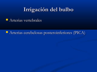 Irrigación del bulboIrrigación del bulbo
 Arterias vertebralesArterias vertebrales
 Arterias cerebelosas posteroinferiores (PICA)Arterias cerebelosas posteroinferiores (PICA)
 