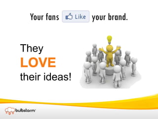 Your fans                 your brand. They LOVE their ideas! 