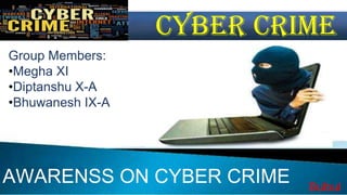 Computer Science & Engineering
(4th Semester)
Cyber crime
Group Members:
•Megha XI
•Diptanshu X-A
•Bhuwanesh IX-A
AWARENSS ON CYBER CRIME Bulbul
 