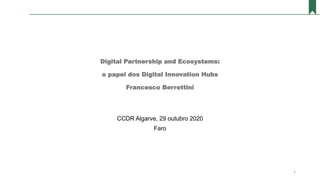 Digital Partnership and Ecosystems:
o papel dos Digital Innovation Hubs
Francesco Berrettini
CCDR Algarve, 29 outubro 2020
Faro
1
 